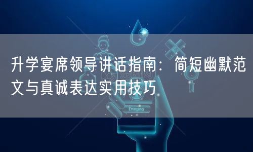 升学宴席领导讲话指南:简短幽默范文与真诚表达实用技巧 升学宴席领导讲话指南:简短幽默范文与真诚表达实用技巧