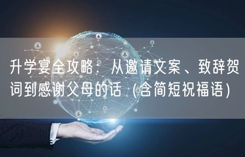 升学宴全攻略:从邀请文案、致辞贺词到感谢父母的话(含简短祝福语) 升学宴全攻略:从邀请文案、致辞贺词到感谢父母的话(含简短祝福语)