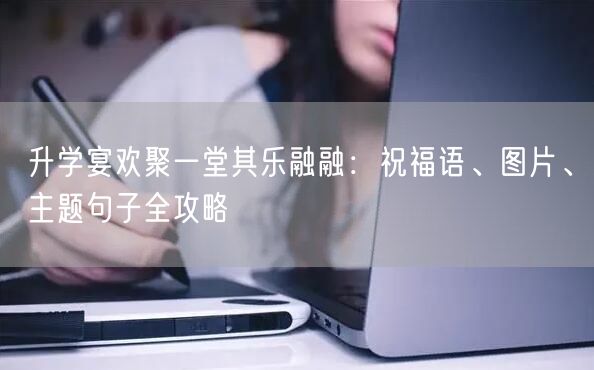 升学宴欢聚一堂其乐融融:祝福语、图片、主题句子全攻略 升学宴欢聚一堂其乐融融:祝福语、图片、主题句子全攻略