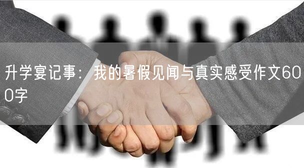 升学宴记事：我的暑假见闻与真实感受作文600字