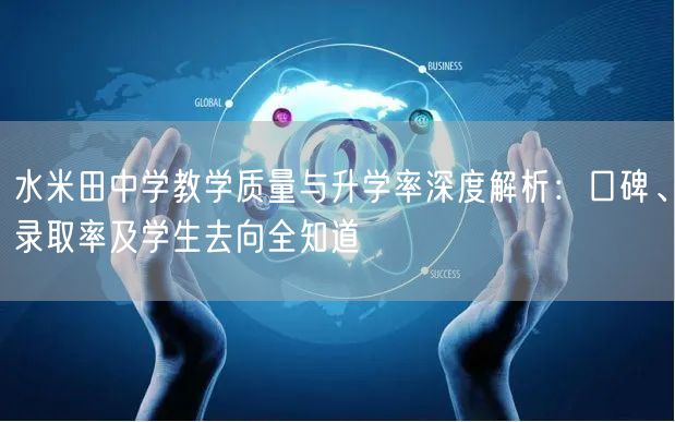 水米田中学教学质量与升学率深度解析:口碑、录取率及学生去向全知道 水米田中学教学质量与升学率深度解析:口碑、录取率及学生去向全知道