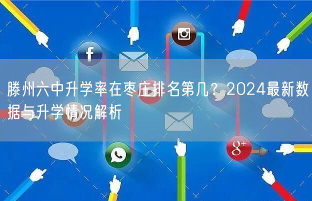 滕州六中升学率在枣庄排名第几?2024最新数据与升学情况解析 滕州六中升学率在枣庄排名第几?2024最新数据与升学情况解析