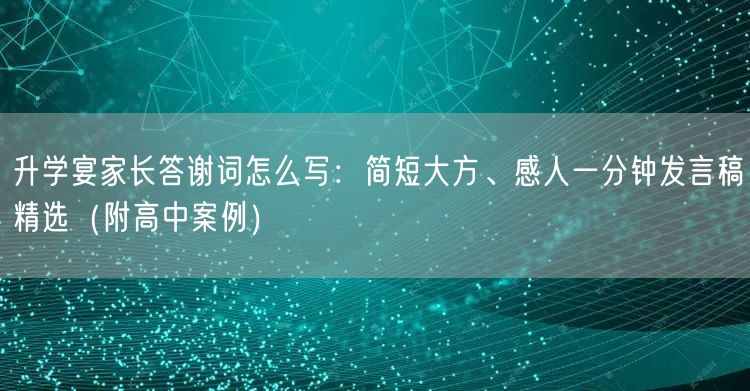 升学宴家长答谢词怎么写:简短大方、感人一分钟发言稿精选(附高中案例) 升学宴家长答谢词怎么写:简短大方、感人一分钟发言稿精选(附高中案例)