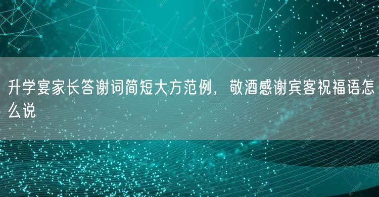 升学宴家长答谢词简短大方范例,敬酒感谢宾客祝福语怎么说 升学宴家长答谢词简短大方范例,敬酒感谢宾客祝福语怎么说