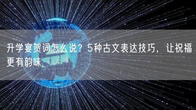 升学宴贺词怎么说?5种古文表达技巧,让祝福更有韵味 升学宴贺词怎么说?5种古文表达技巧,让祝福更有韵味