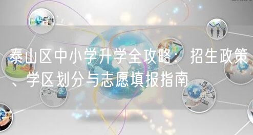 泰山区中小学升学全攻略:招生政策、学区划分与志愿填报指南 泰山区中小学升学全攻略:招生政策、学区划分与志愿填报指南