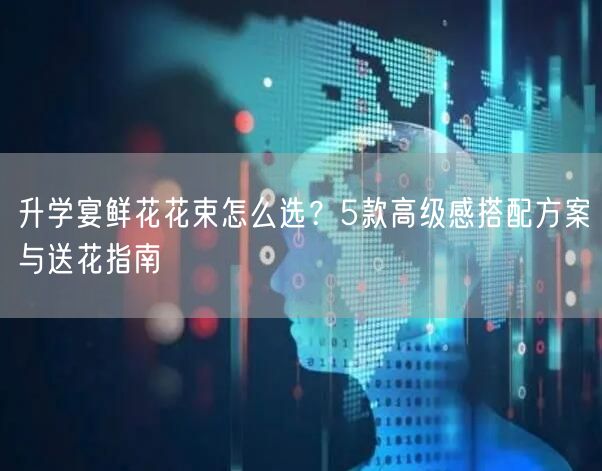 升学宴鲜花花束怎么选?5款高级感搭配方案与送花指南 升学宴鲜花花束怎么选?5款高级感搭配方案与送花指南