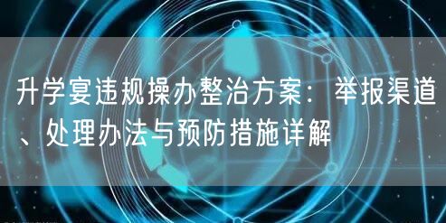升学宴违规操办整治方案:举报渠道、处理办法与预防措施详解 升学宴违规操办整治方案:举报渠道、处理办法与预防措施详解