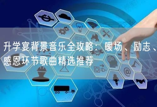 升学宴背景音乐全攻略：暖场、励志、感恩环节歌曲精选推荐