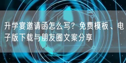升学宴邀请函怎么写?免费模板、电子版下载与朋友圈文案分享 升学宴邀请函怎么写?免费模板、电子版下载与朋友圈文案分享
