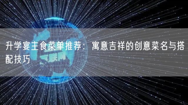 升学宴主食菜单推荐:寓意吉祥的创意菜名与搭配技巧 升学宴主食菜单推荐:寓意吉祥的创意菜名与搭配技巧