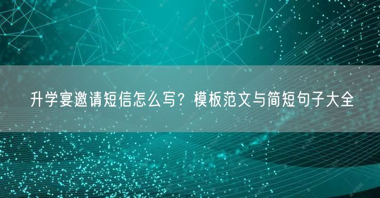 升学宴邀请短信怎么写?模板范文与简短句子大全 升学宴邀请短信怎么写?模板范文与简短句子大全