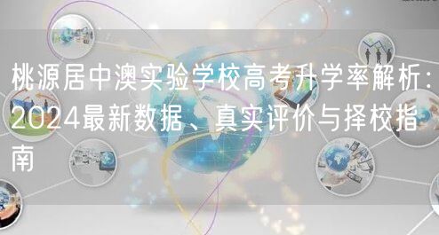 桃源居中澳实验学校高考升学率解析:2024最新数据、真实评价与择校指南 桃源居中澳实验学校高考升学率解析:2024最新数据、真实评价与择校指南