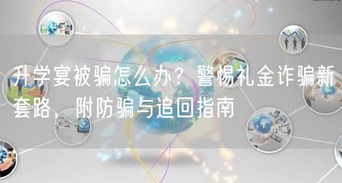 升学宴被骗怎么办？警惕礼金诈骗新套路，附防骗与追回指南
