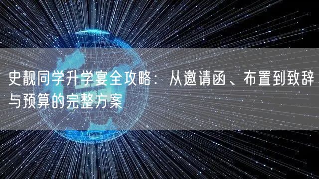 史靓同学升学宴全攻略:从邀请函、布置到致辞与预算的完整方案 史靓同学升学宴全攻略:从邀请函、布置到致辞与预算的完整方案