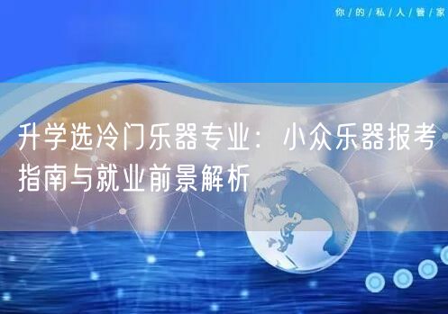 升学选冷门乐器专业:小众乐器报考指南与就业前景解析 升学选冷门乐器专业:小众乐器报考指南与就业前景解析