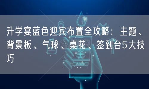 升学宴蓝色迎宾布置全攻略:主题、背景板、气球、桌花、签到台5大技巧 升学宴蓝色迎宾布置全攻略:主题、背景板、气球、桌花、签到台5大技巧