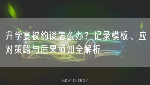 升学宴被约谈怎么办？记录模板、应对策略与后果须知全解析