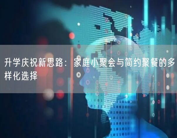 升学庆祝新思路:家庭小聚会与简约聚餐的多样化选择 升学庆祝新思路:家庭小聚会与简约聚餐的多样化选择