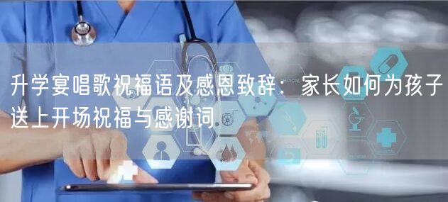 升学宴唱歌祝福语及感恩致辞：家长如何为孩子送上开场祝福与感谢词