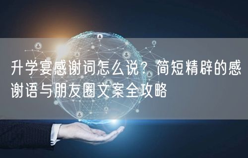 升学宴感谢词怎么说?简短精辟的感谢语与朋友圈文案全攻略 升学宴感谢词怎么说?简短精辟的感谢语与朋友圈文案全攻略