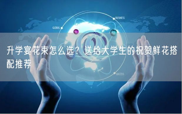 升学宴花束怎么选?送给大学生的祝贺鲜花搭配推荐 升学宴花束怎么选?送给大学生的祝贺鲜花搭配推荐