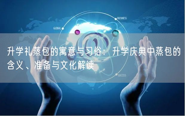 升学礼蒸包的寓意与习俗:升学庆典中蒸包的含义、准备与文化解读 升学礼蒸包的寓意与习俗:升学庆典中蒸包的含义、准备与文化解读