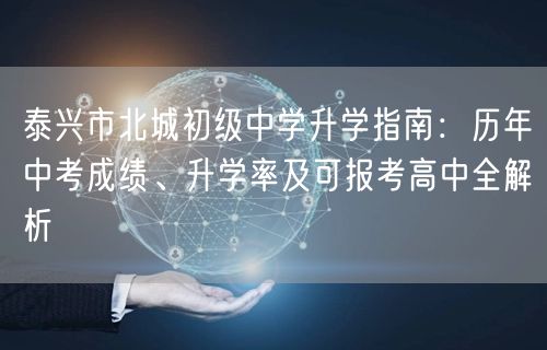 泰兴市北城初级中学升学指南:历年中考成绩、升学率及可报考高中全解析 泰兴市北城初级中学升学指南:历年中考成绩、升学率及可报考高中全解析