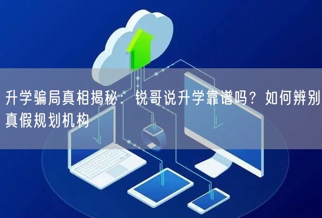 升学骗局真相揭秘:锐哥说升学靠谱吗?如何辨别真假规划机构 升学骗局真相揭秘:锐哥说升学靠谱吗?如何辨别真假规划机构