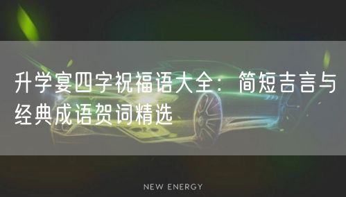 升学宴四字祝福语大全:简短吉言与经典成语贺词精选 升学宴四字祝福语大全:简短吉言与经典成语贺词精选