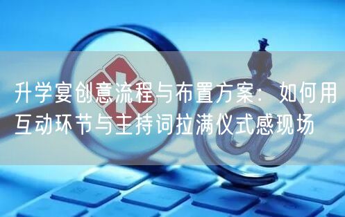 升学宴创意流程与布置方案:如何用互动环节与主持词拉满仪式感现场 升学宴创意流程与布置方案:如何用互动环节与主持词拉满仪式感现场