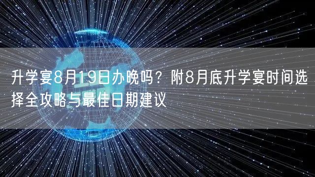 升学宴8月19日办晚吗?附8月底升学宴时间选择全攻略与最佳日期建议 升学宴8月19日办晚吗?附8月底升学宴时间选择全攻略与最佳日期建议