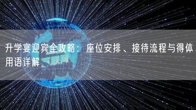 升学宴迎宾全攻略:座位安排、接待流程与得体用语详解 升学宴迎宾全攻略:座位安排、接待流程与得体用语详解