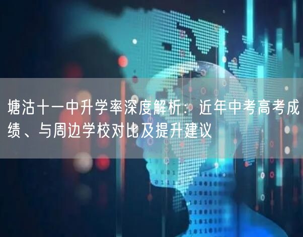 塘沽十一中升学率深度解析：近年中考高考成绩、与周边学校对比及提升建议