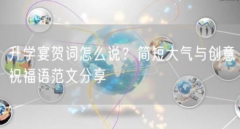 升学宴贺词怎么说?简短大气与创意祝福语范文分享 升学宴贺词怎么说?简短大气与创意祝福语范文分享