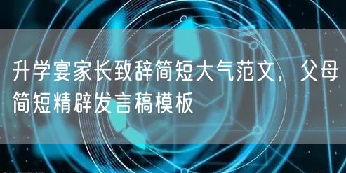 升学宴家长致辞简短大气范文,父母简短精辟发言稿模板 升学宴家长致辞简短大气范文,父母简短精辟发言稿模板