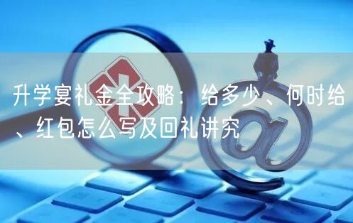 升学宴礼金全攻略:给多少、何时给、红包怎么写及回礼讲究 升学宴礼金全攻略:给多少、何时给、红包怎么写及回礼讲究
