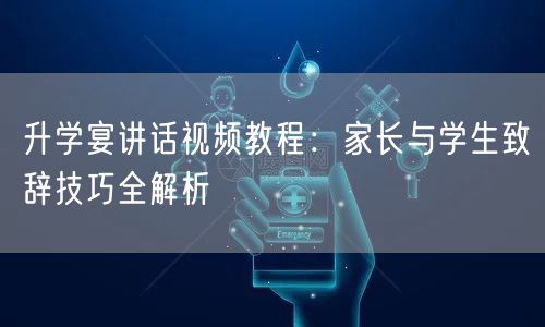 升学宴讲话视频教程:家长与学生致辞技巧全解析 升学宴讲话视频教程:家长与学生致辞技巧全解析