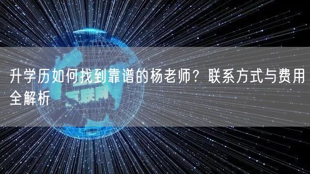 升学历如何找到靠谱的杨老师?联系方式与费用全解析 升学历如何找到靠谱的杨老师?联系方式与费用全解析