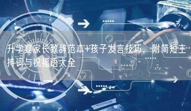 升学宴家长致辞范本+孩子发言技巧，附简短主持词与祝福语大全