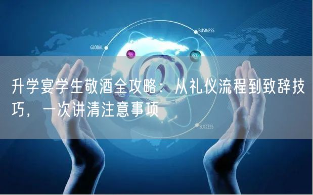 升学宴学生敬酒全攻略:从礼仪流程到致辞技巧,一次讲清注意事项 升学宴学生敬酒全攻略:从礼仪流程到致辞技巧,一次讲清注意事项