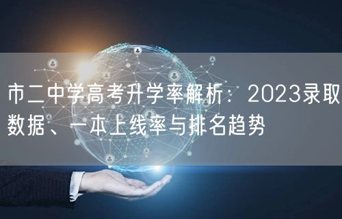 市二中学高考升学率解析:2023录取数据、一本上线率与排名趋势 市二中学高考升学率解析:2023录取数据、一本上线率与排名趋势