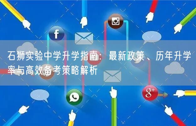 石狮实验中学升学指南:最新政策、历年升学率与高效备考策略解析 石狮实验中学升学指南:最新政策、历年升学率与高效备考策略解析