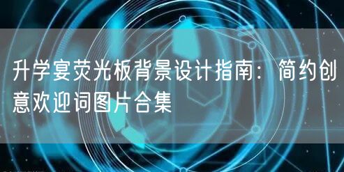升学宴荧光板背景设计指南：简约创意欢迎词图片合集