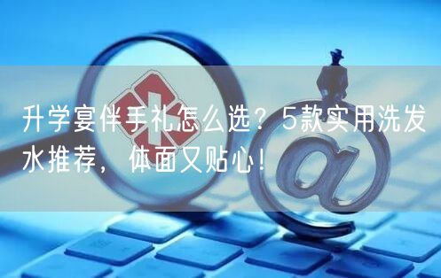 升学宴伴手礼怎么选?5款实用洗发水推荐,体面又贴心! 升学宴伴手礼怎么选?5款实用洗发水推荐,体面又贴心!