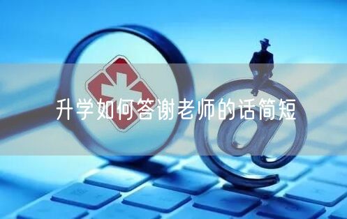 升学如何答谢老师的话简短 升学如何答谢老师的话简短