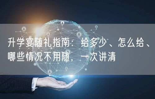 升学宴随礼指南:给多少、怎么给、哪些情况不用随,一次讲清 升学宴随礼指南:给多少、怎么给、哪些情况不用随,一次讲清