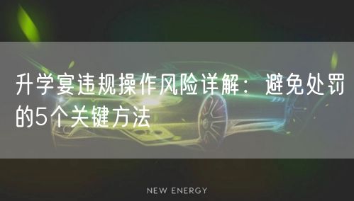 升学宴违规操作风险详解:避免处罚的5个关键方法 升学宴违规操作风险详解:避免处罚的5个关键方法