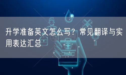 升学准备英文怎么写?常见翻译与实用表达汇总 升学准备英文怎么写?常见翻译与实用表达汇总