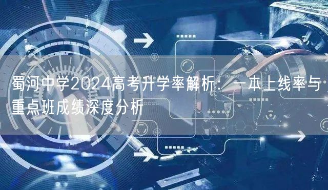 蜀河中学2024高考升学率解析:一本上线率与重点班成绩深度分析 蜀河中学2024高考升学率解析:一本上线率与重点班成绩深度分析